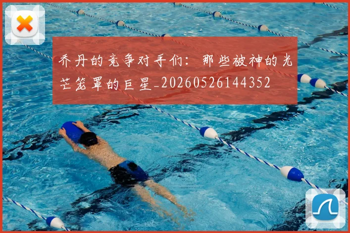 乔丹的竞争对手们：那些被神的光芒笼罩的巨星_20260526144352