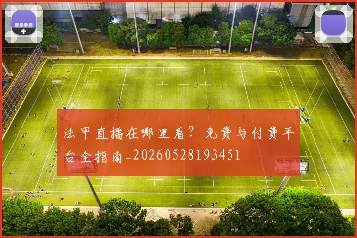法甲直播在哪里看?免费与付费平台全指南_20260528193451