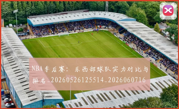 NBA季后赛：东西部球队实力对比与排名_20260526125514_20260607160137