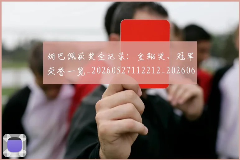 姆巴佩获奖全记录：金靴奖、冠军荣誉一览_20260527112212_20260609132843