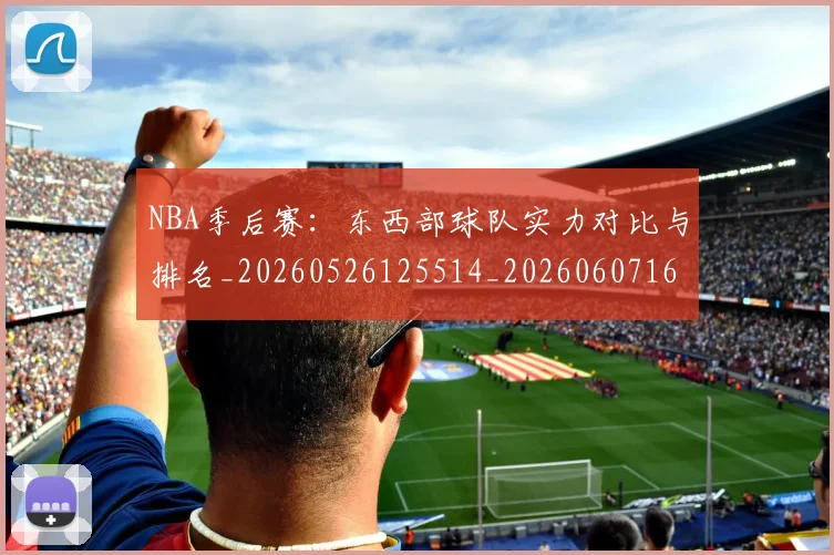NBA季后赛：东西部球队实力对比与排名_20260526125514_20260607160137