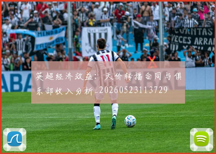 英超经济效益：天价转播合同与俱乐部收入分析_20260523113729