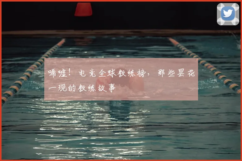 唏嘘！电竞全球教练榜，那些昙花一现的教练故事