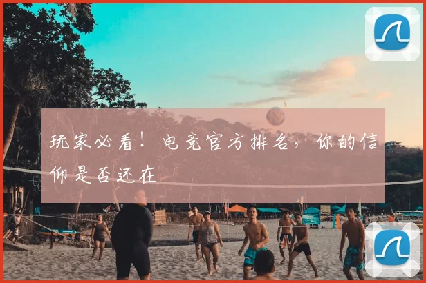 玩家必看！电竞官方排名，你的信仰是否还在