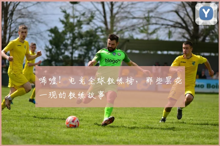 唏嘘！电竞全球教练榜，那些昙花一现的教练故事