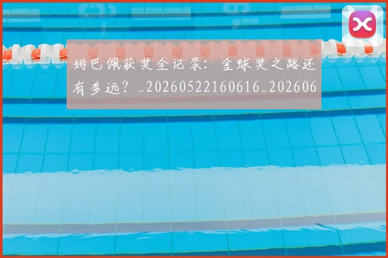 姆巴佩获奖全记录：金球奖之路还有多远？_20260522160616_20260609132842