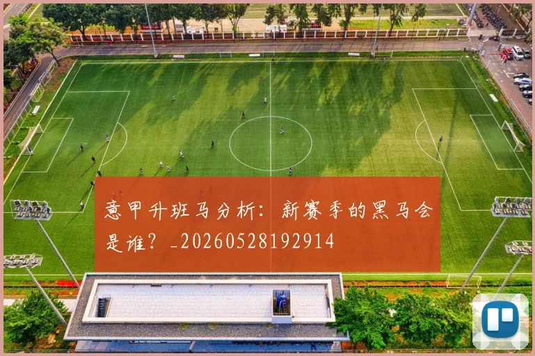意甲升班马分析：新赛季的黑马会是谁？_20260528192914