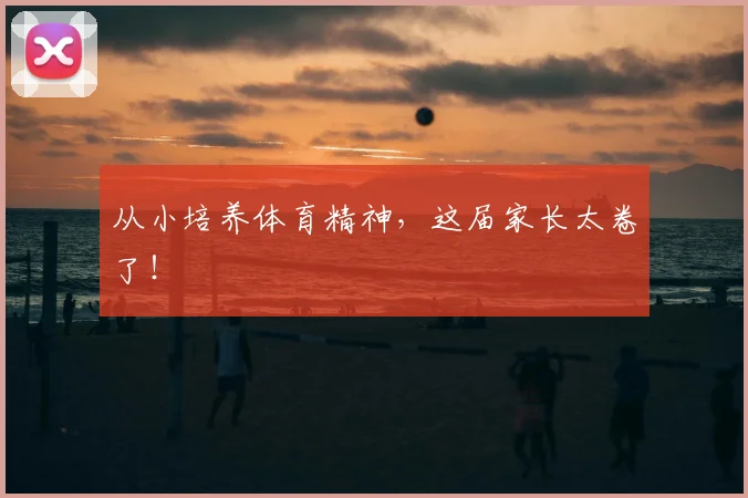 从小培养体育精神，这届家长太卷了！
